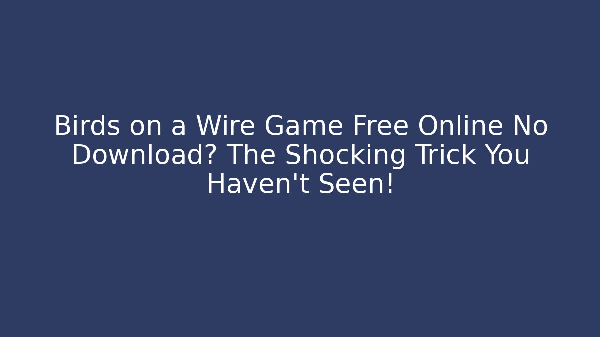 Birds on a Wire Game Free Online No Download? The Shocking Trick You Haven’t Seen!