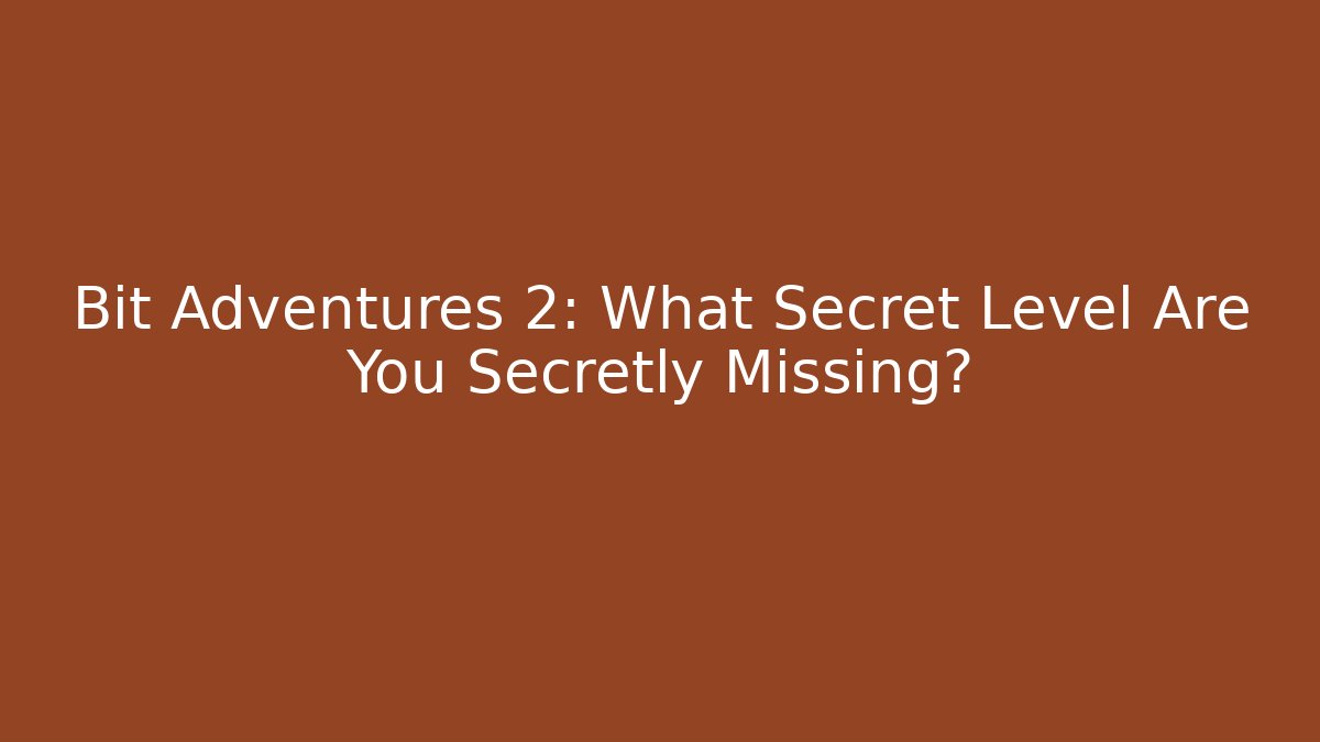 Bit Adventures 2: What Secret Level Are You Secretly Missing?