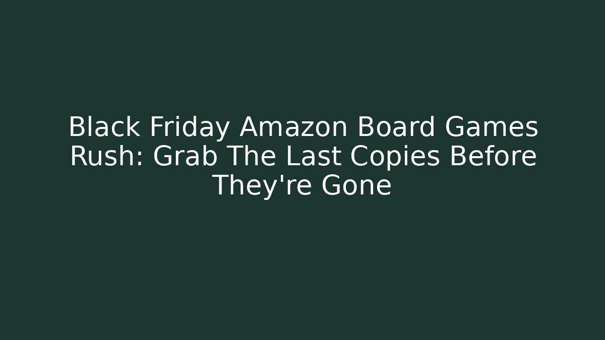 Black Friday Amazon Board Games Rush: Grab The Last Copies Before They’re Gone - The Family Holidays
