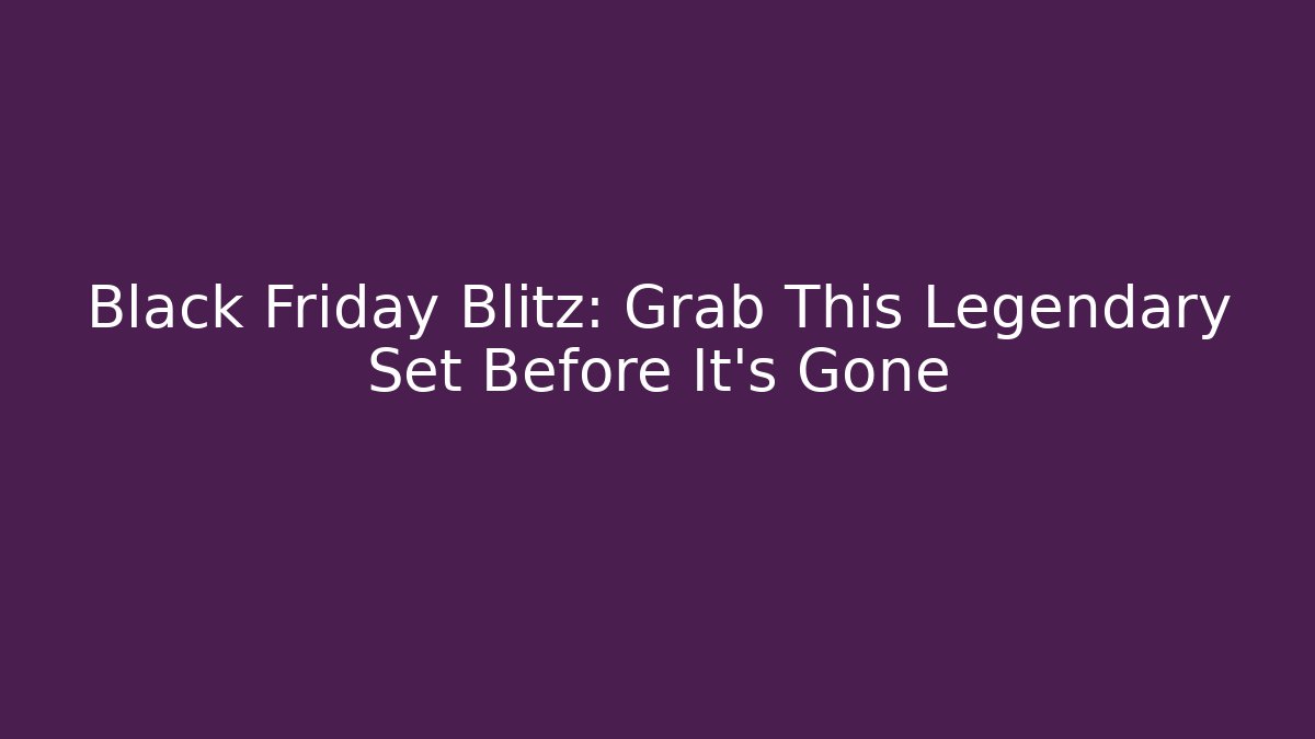 Black Friday Blitz: Grab This Legendary Set Before It’s Gone