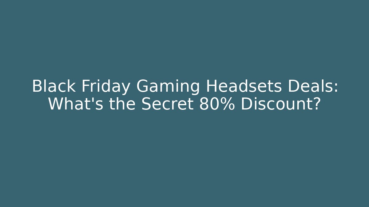 Black Friday Gaming Headsets Deals: What’s the Secret 80% Discount?