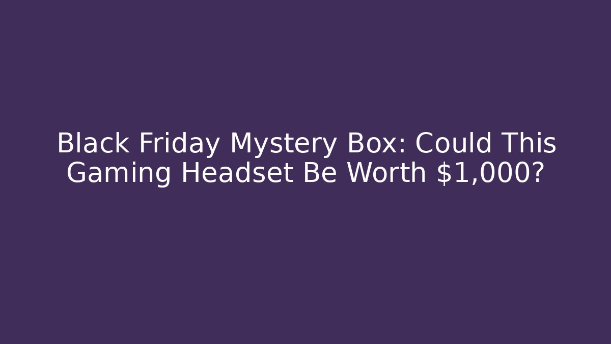 Black Friday Mystery Box: Could This Gaming Headset Be Worth $1,000?
