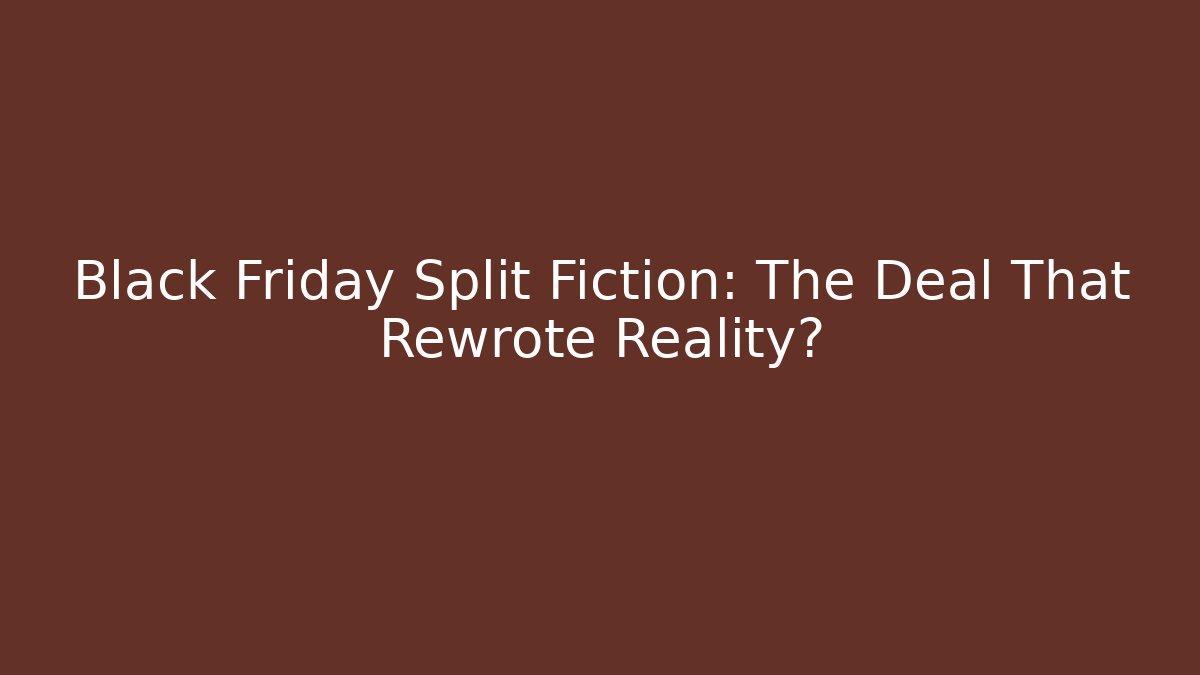 Black Friday Split Fiction: The Deal That Rewrote Reality?
