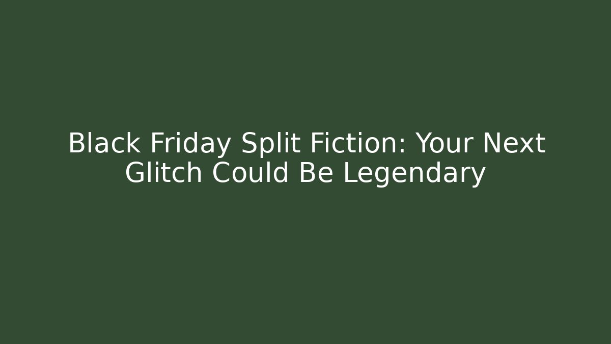 Black Friday Split Fiction: Your Next Glitch Could Be Legendary