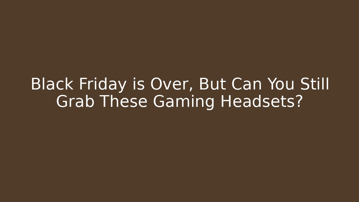 Black Friday is Over, But Can You Still Grab These Gaming Headsets?