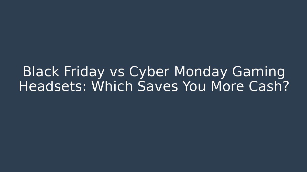 Black Friday vs Cyber Monday Gaming Headsets: Which Saves You More Cash?