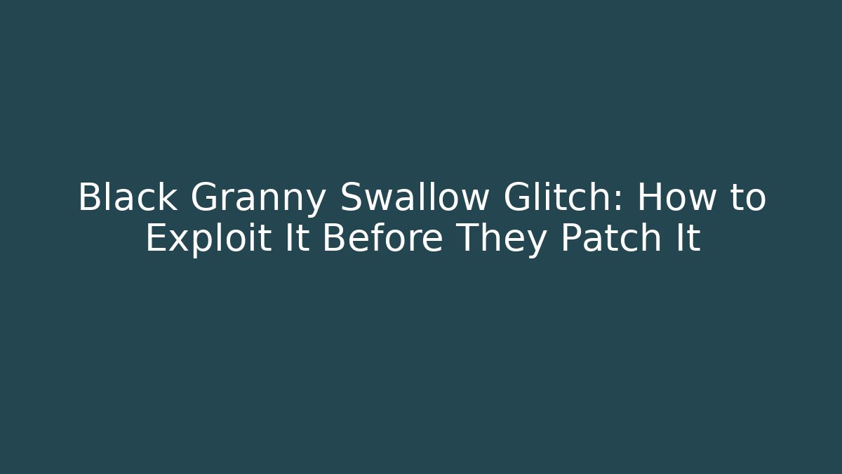Black Granny Swallow Glitch: How to Exploit It Before They Patch It