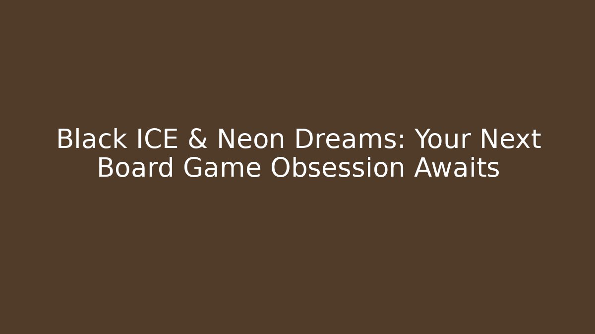Black ICE & Neon Dreams: Your Next Board Game Obsession Awaits