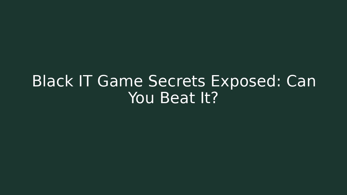 Black IT Game Secrets Exposed: Can You Beat It?