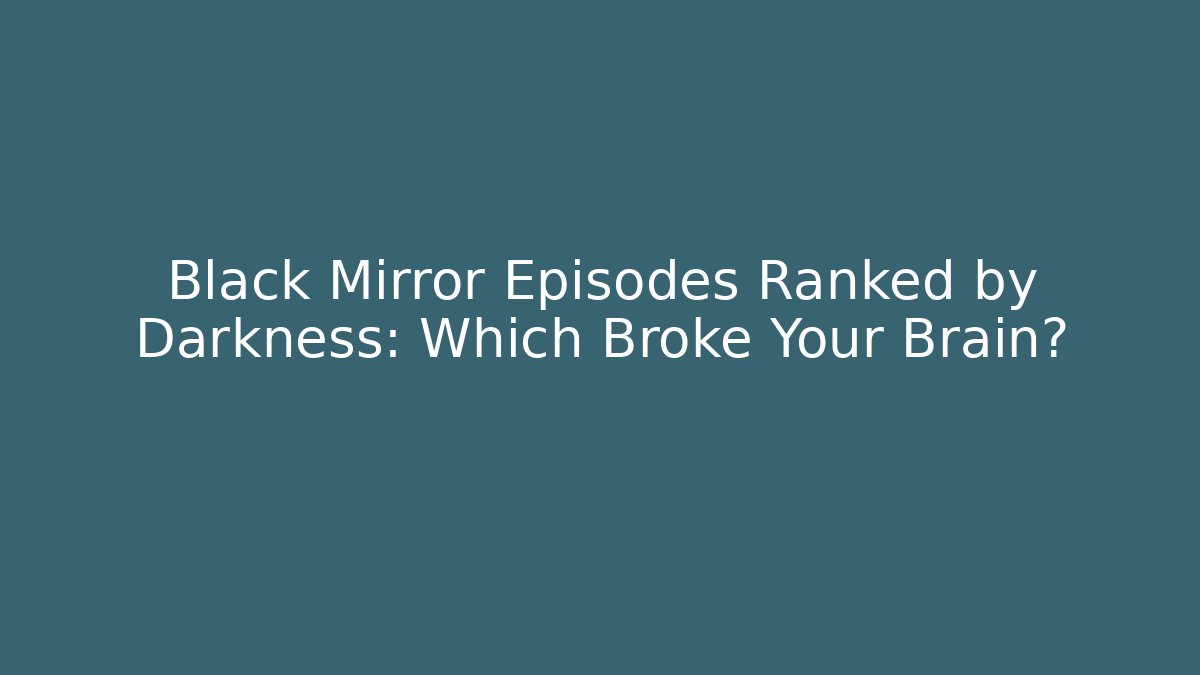 Black Mirror Episodes Ranked by Darkness: Which Broke Your Brain?