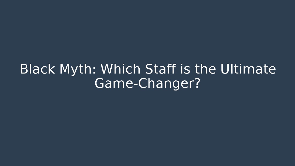 Black Myth: Which Staff is the Ultimate Game-Changer?