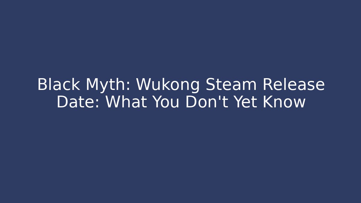 Black Myth: Wukong Steam Release Date: What You Don't Yet Know - The Family Holidays