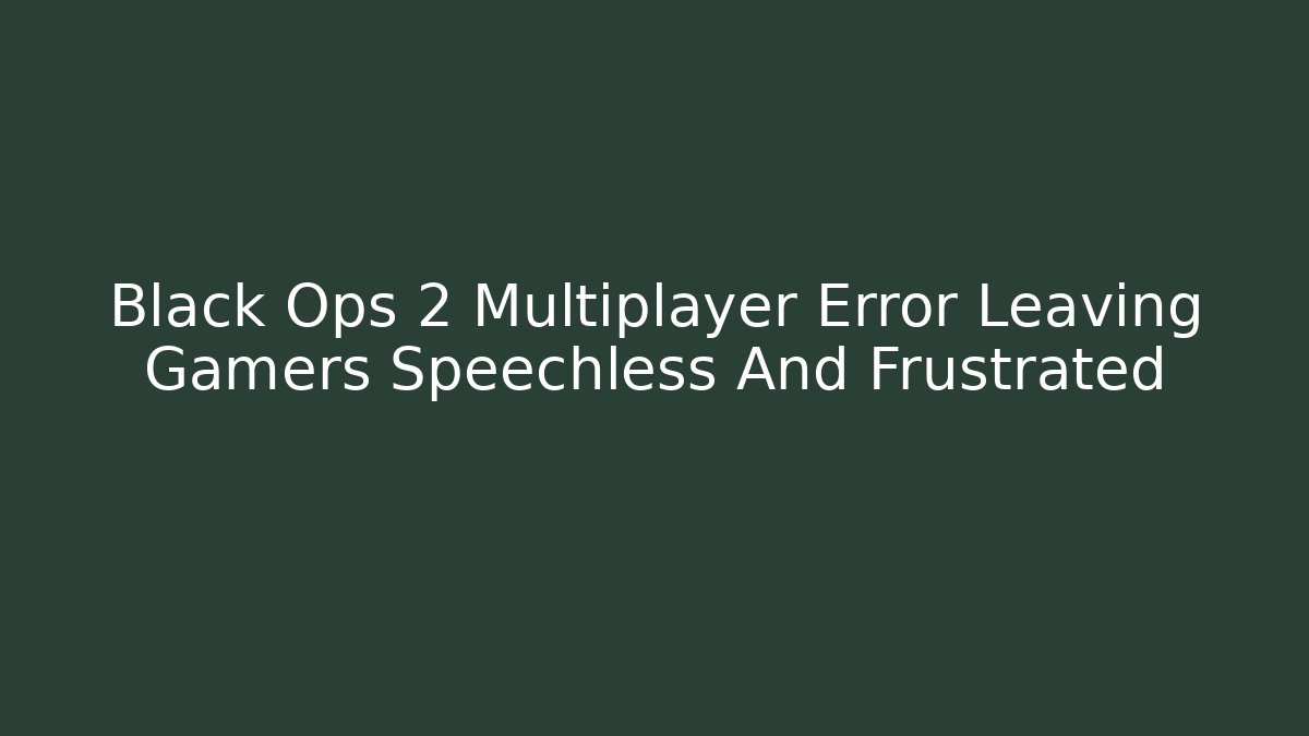 Black Ops 2 Multiplayer Error Leaving Gamers Speechless And Frustrated