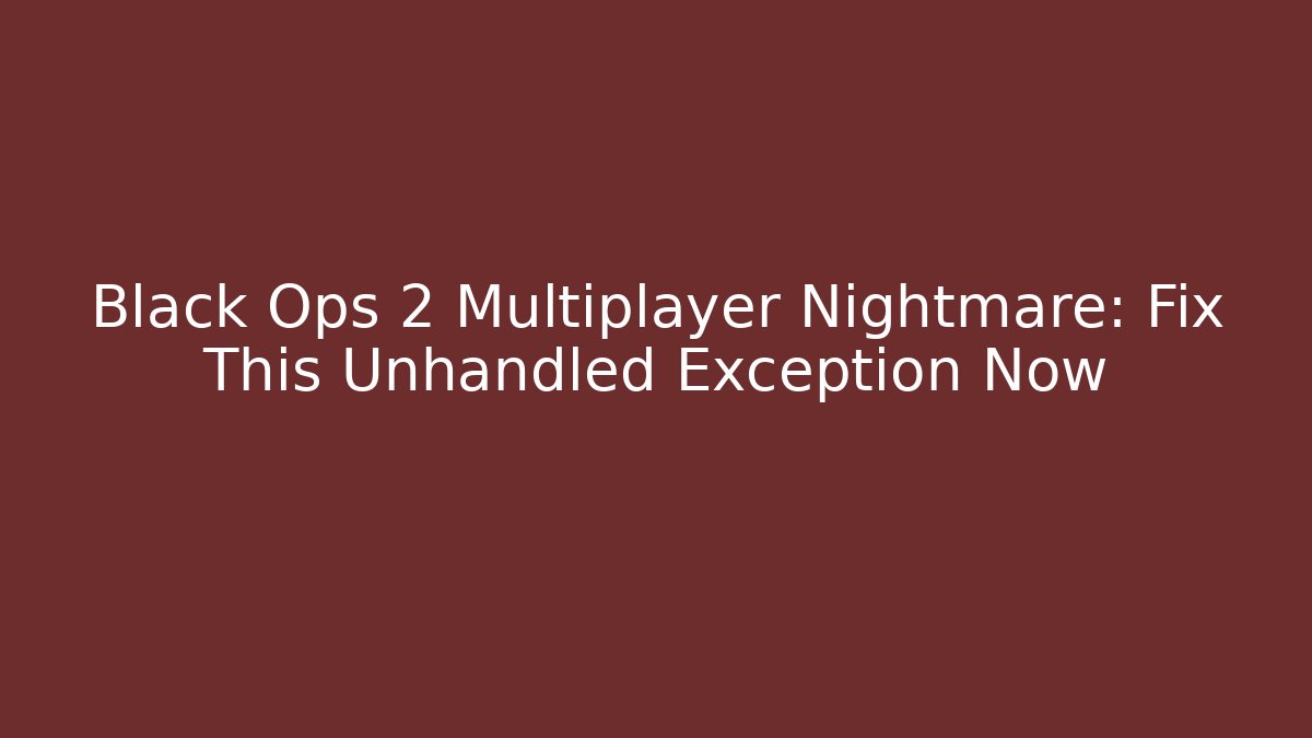 Black Ops 2 Multiplayer Nightmare: Fix This Unhandled Exception Now