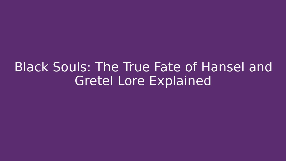 Black Souls: The True Fate of Hansel and Gretel Lore Explained