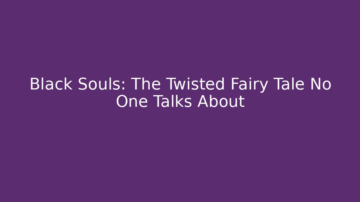 Black Souls: The Twisted Fairy Tale No One Talks About