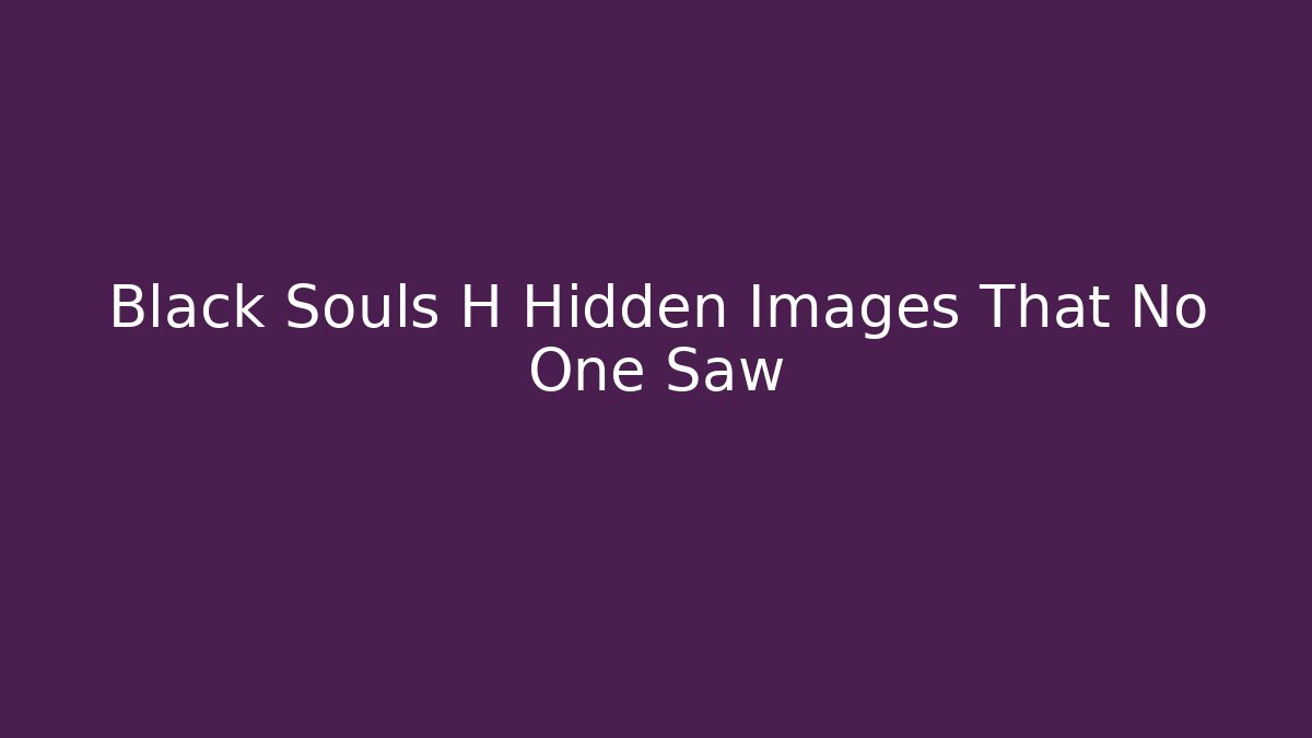 Black Souls H Hidden Images That No One Saw