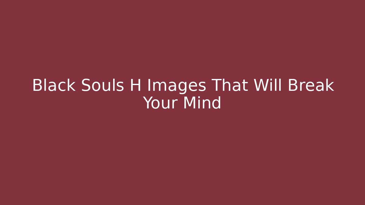 Black Souls H Images That Will Break Your Mind