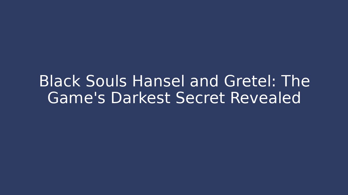 Black Souls Hansel and Gretel: The Game's Darkest Secret Revealed
