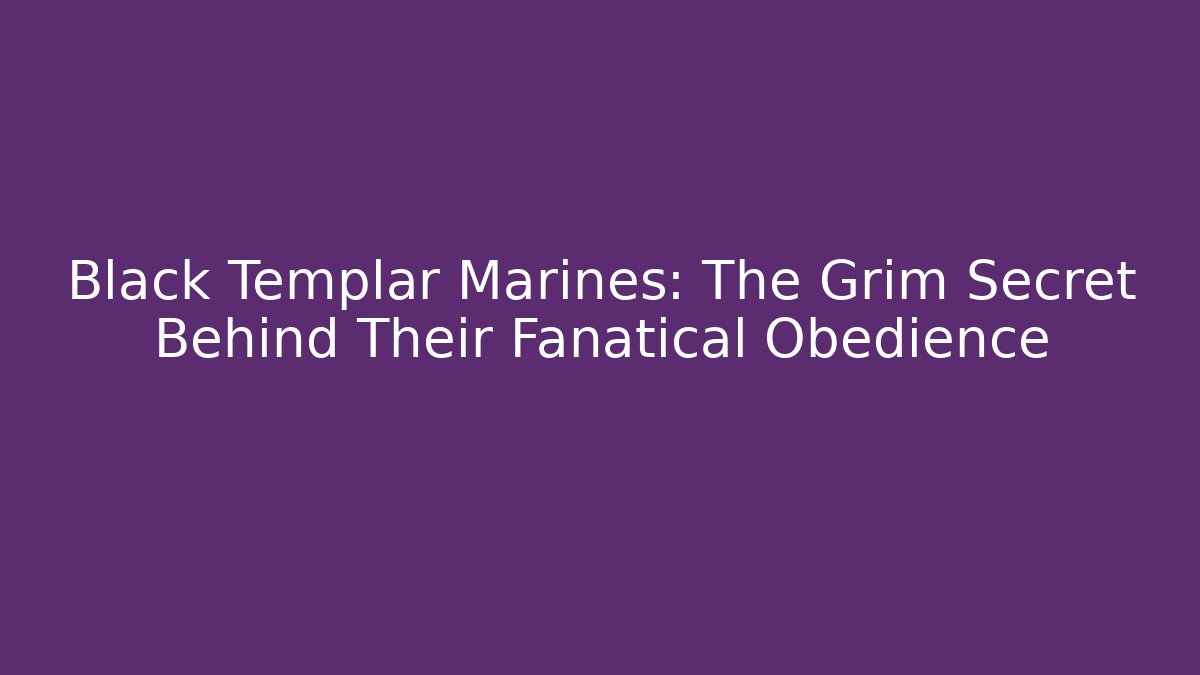 Black Templar Marines: The Grim Secret Behind Their Fanatical Obedience
