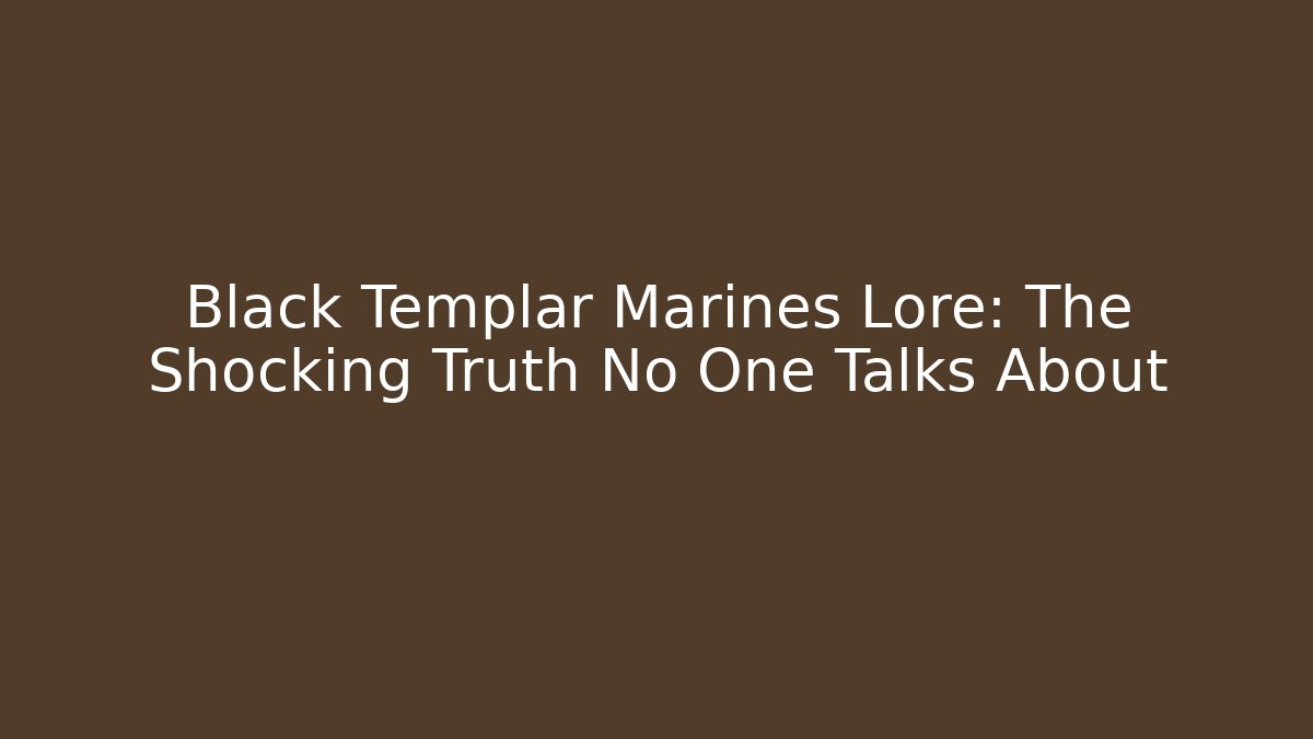 Black Templar Marines Lore: The Shocking Truth No One Talks About
