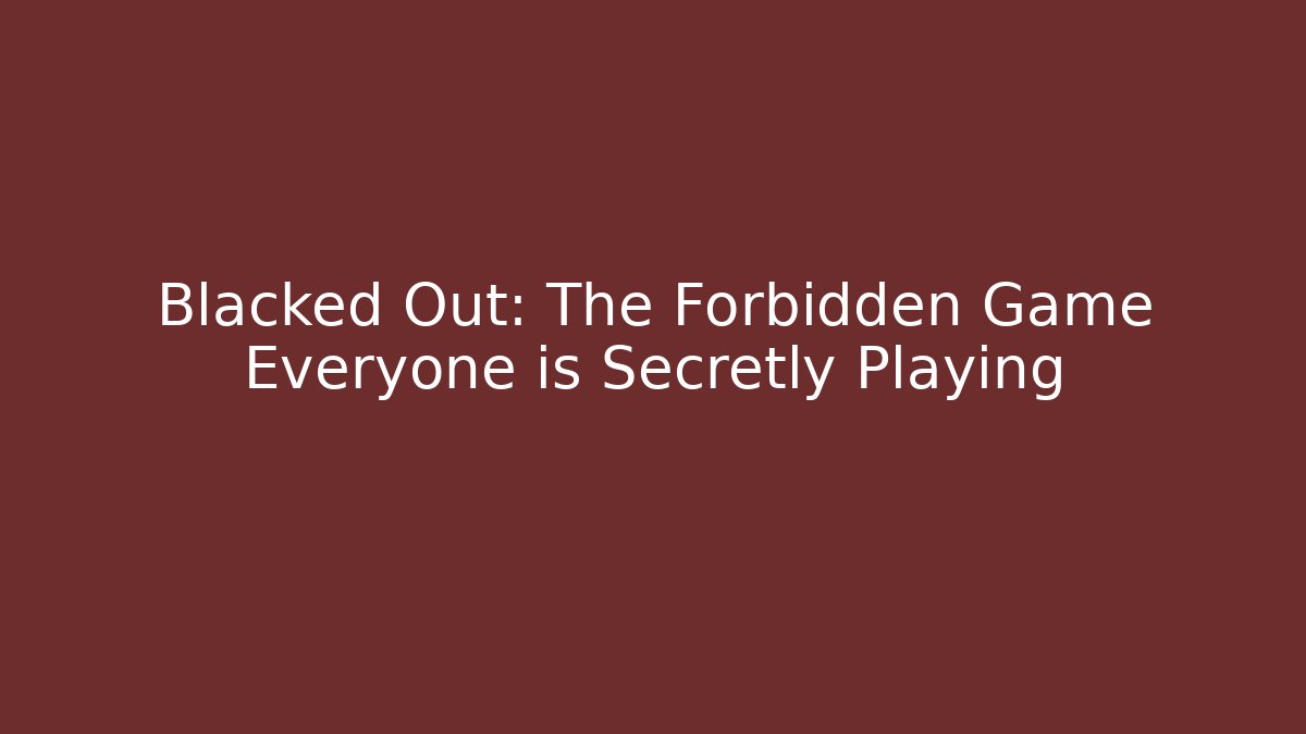 Blacked Out: The Forbidden Game Everyone is Secretly Playing