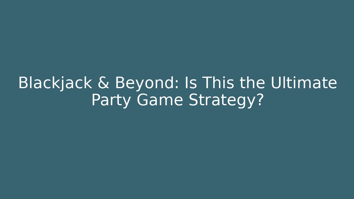 Blackjack & Beyond: Is This the Ultimate Party Game Strategy?