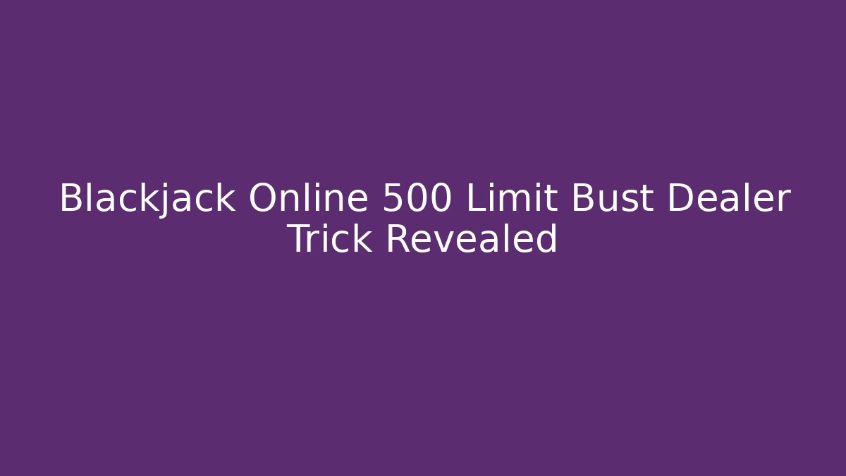 Blackjack Online 500 Limit Bust Dealer Trick Revealed