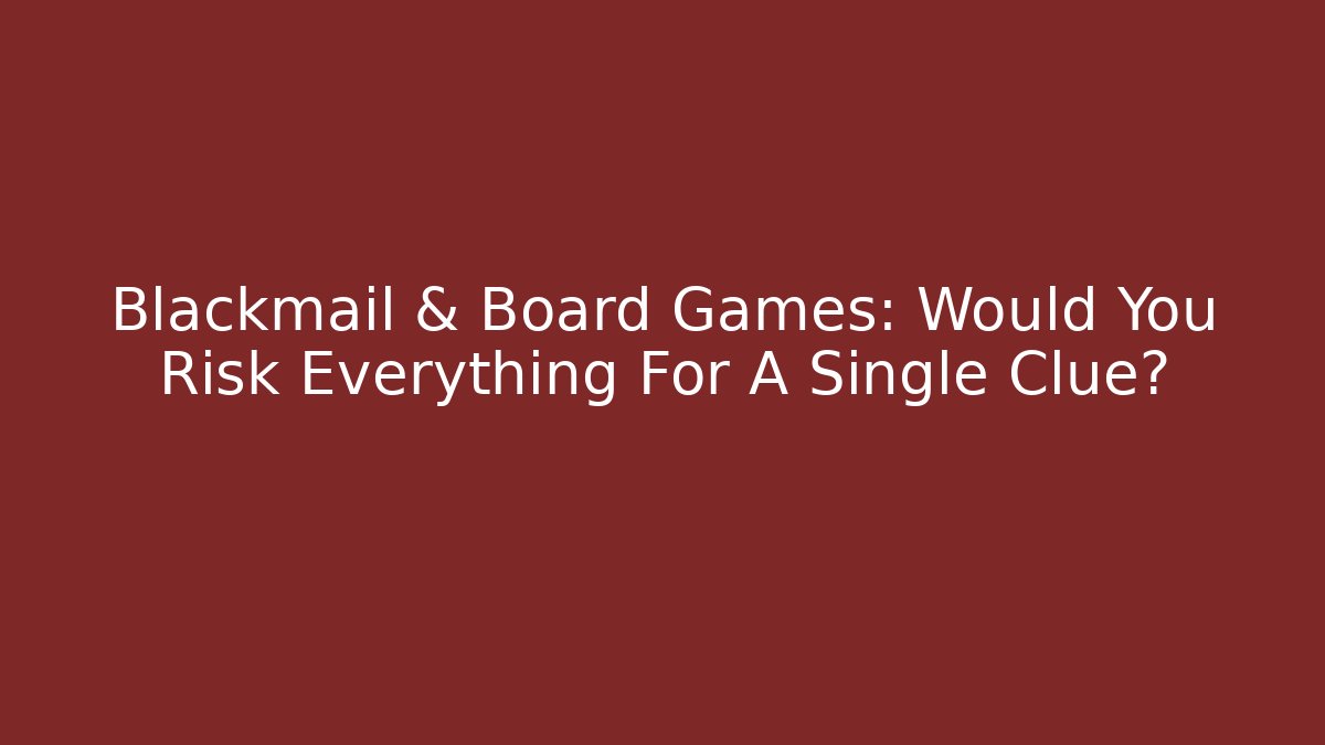 Blackmail & Board Games: Would You Risk Everything For A Single Clue?
