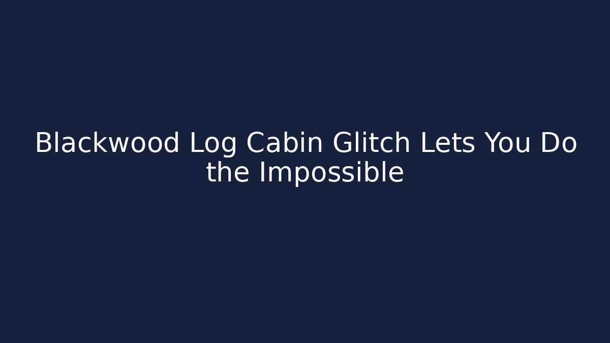 Blackwood Log Cabin Glitch Lets You Do the Impossible - The Family Holidays