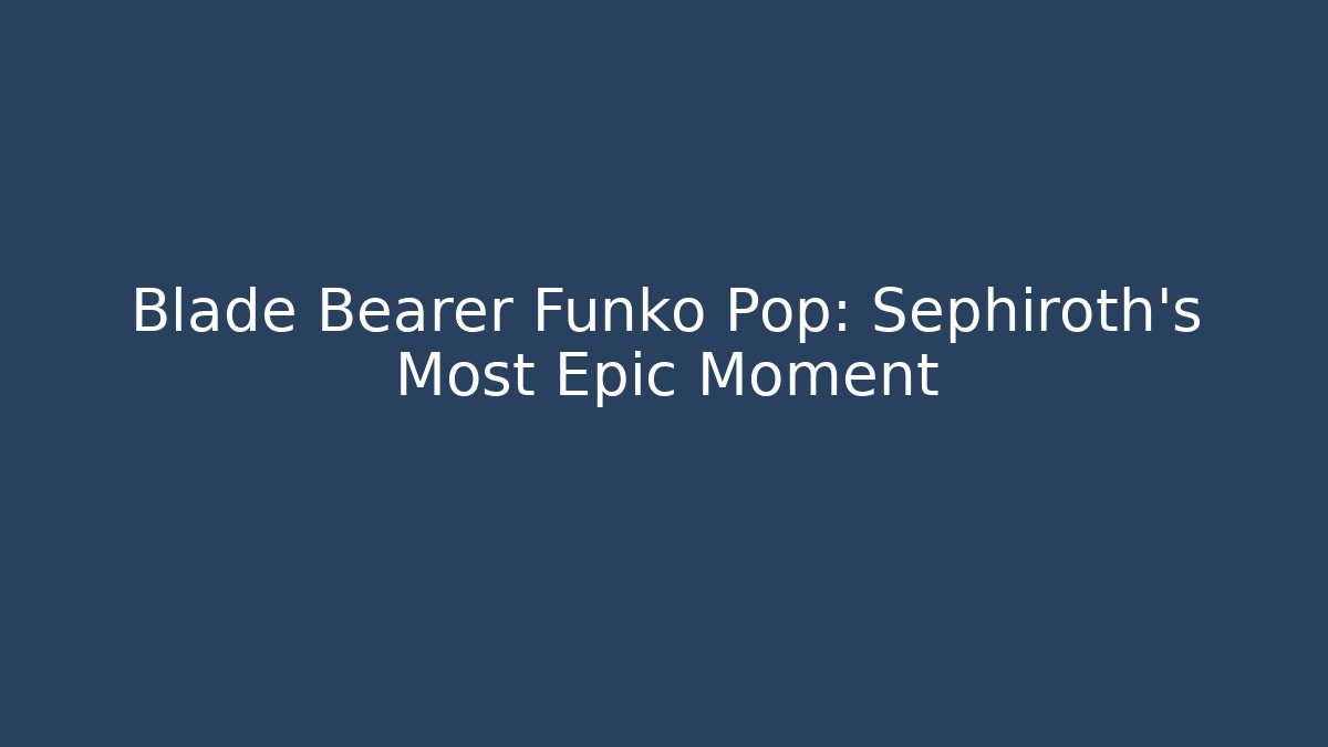 Blade Bearer Funko Pop: Sephiroth’s Most Epic Moment
