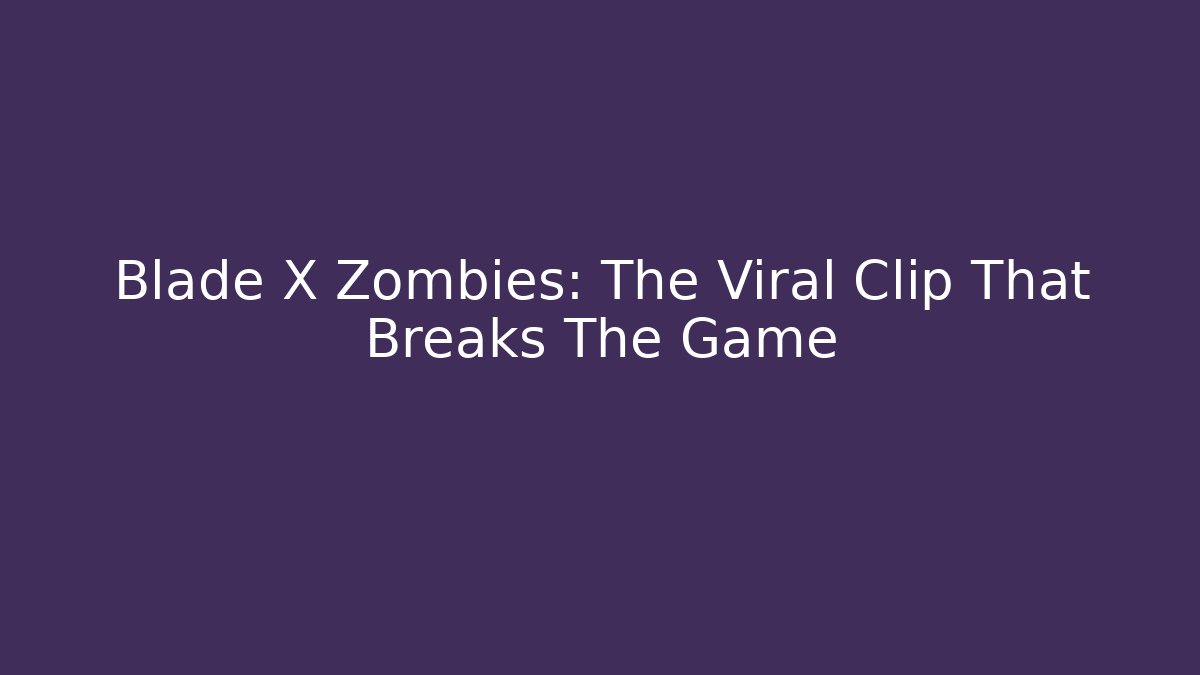 Blade X Zombies: The Viral Clip That Breaks The Game