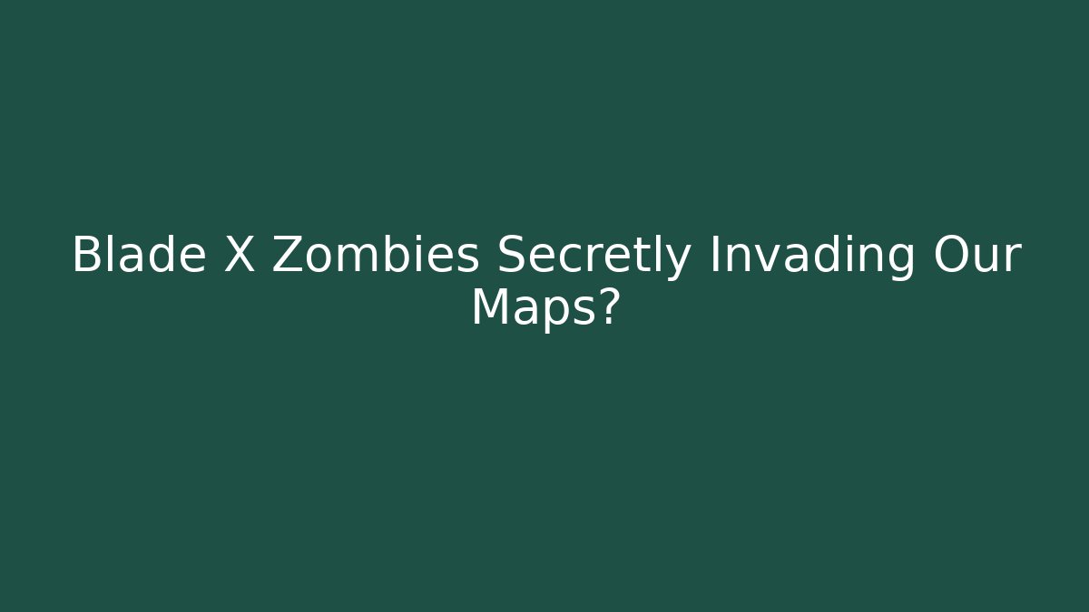 Blade X Zombies Secretly Invading Our Maps?