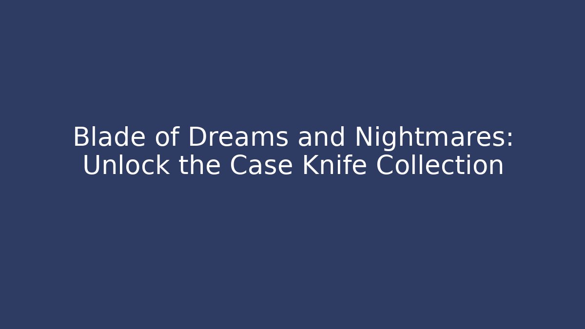 Blade of Dreams and Nightmares: Unlock the Case Knife Collection