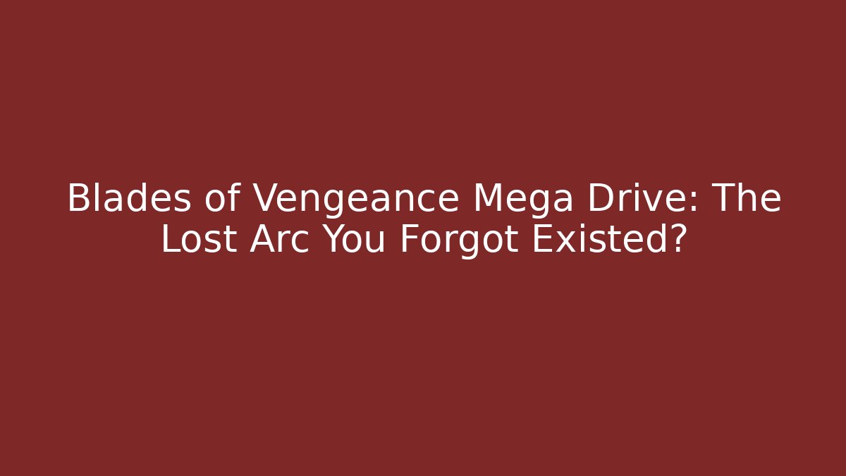 Blades of Vengeance Mega Drive: The Lost Arc You Forgot Existed?