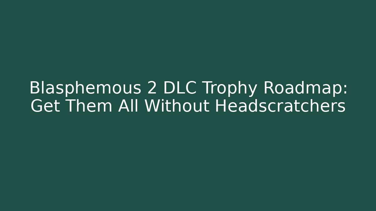 Blasphemous 2 DLC Trophy Roadmap: Get Them All Without Headscratchers