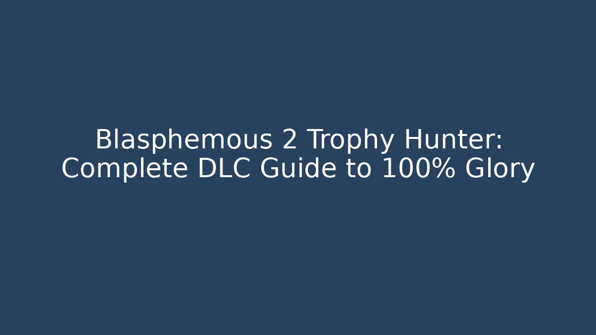 Blasphemous 2 Trophy Hunter: Complete DLC Guide to 100% Glory