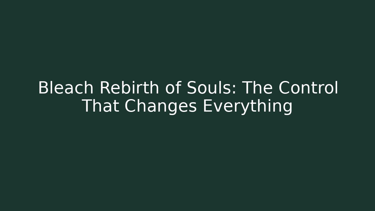 Bleach Rebirth of Souls: The Control That Changes Everything