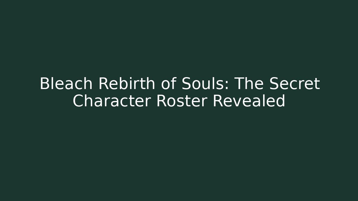 Bleach Rebirth of Souls: The Secret Character Roster Revealed