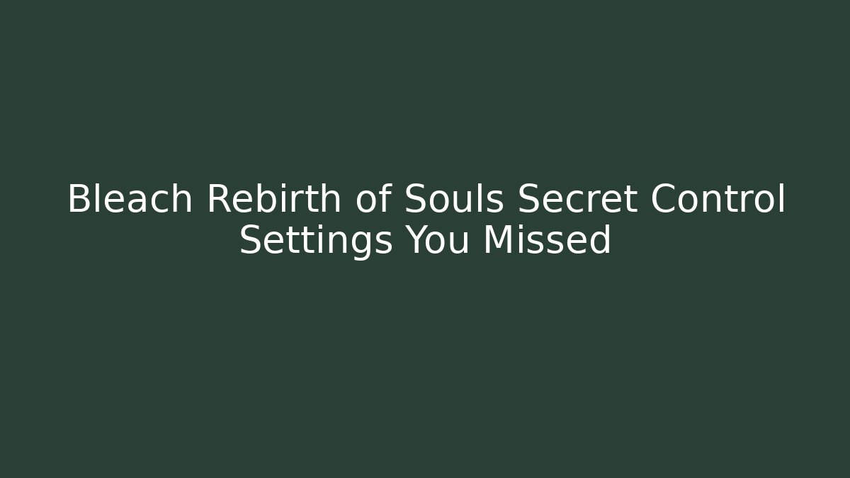 Bleach Rebirth of Souls Secret Control Settings You Missed