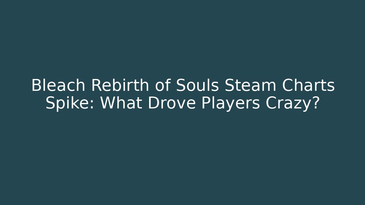 Bleach Rebirth of Souls Steam Charts Spike: What Drove Players Crazy?