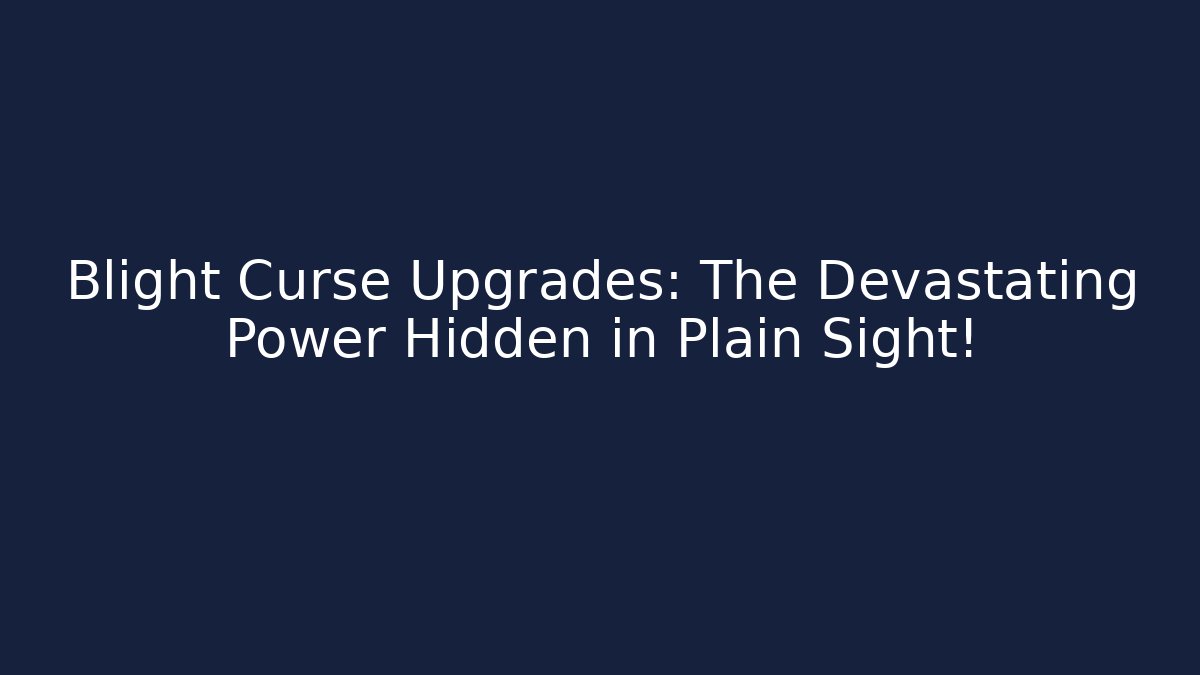 Blight Curse Upgrades: The Devastating Power Hidden in Plain Sight!
