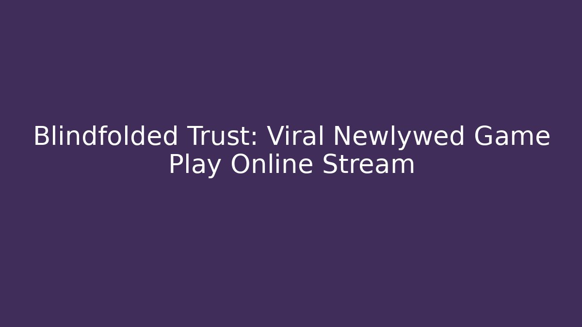 Blindfolded Trust: Viral Newlywed Game Play Online Stream