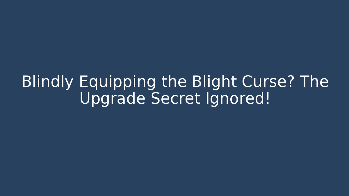 Blindly Equipping the Blight Curse? The Upgrade Secret Ignored!