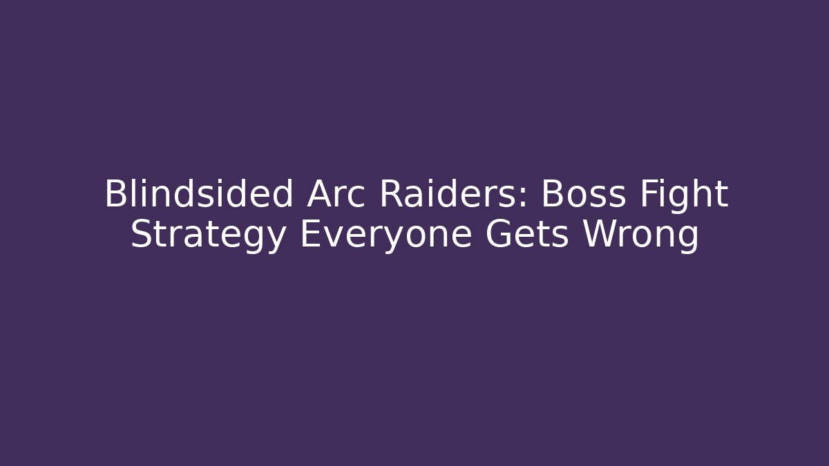 Blindsided Arc Raiders: Boss Fight Strategy Everyone Gets Wrong