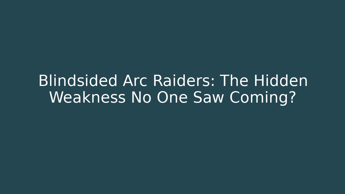 Blindsided Arc Raiders: The Hidden Weakness No One Saw Coming?