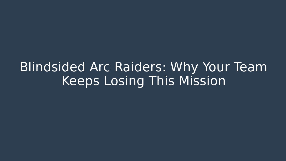 Blindsided Arc Raiders: Why Your Team Keeps Losing This Mission - The Family Holidays