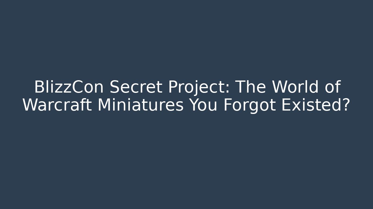 BlizzCon Secret Project: The World of Warcraft Miniatures You Forgot Existed?