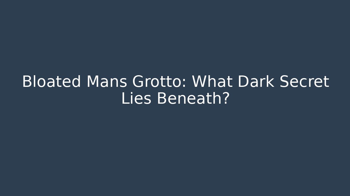 Bloated Mans Grotto: What Dark Secret Lies Beneath?