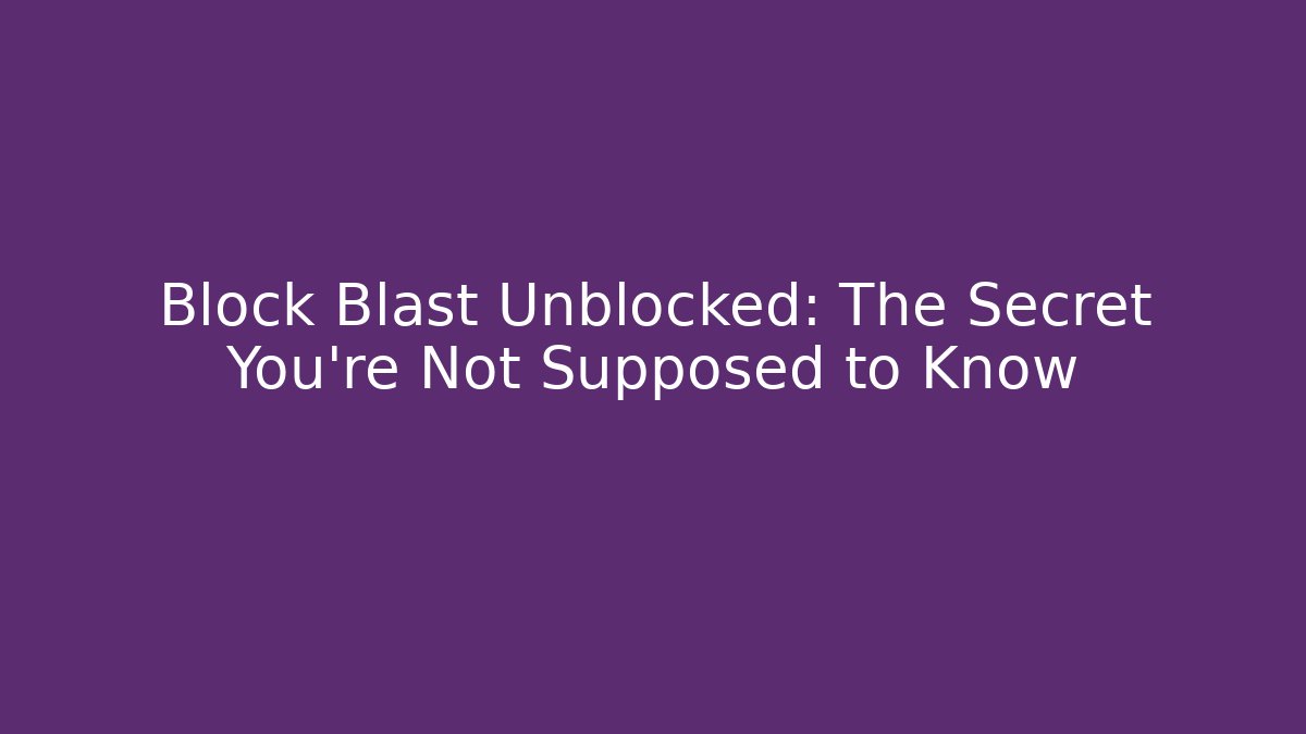 Block Blast Unblocked: The Secret You’re Not Supposed to Know